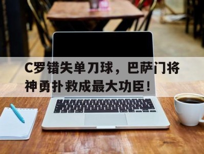 C罗错失单刀球，巴萨门将神勇扑救成最大功臣！c罗错失单刀球,巴萨门将神勇扑救成最大功臣了吗