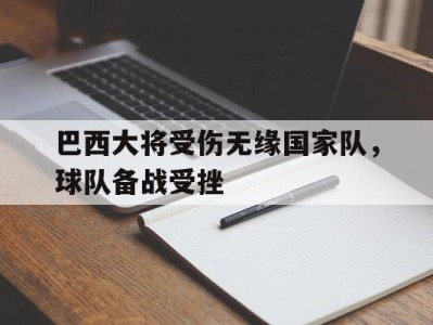巴西大将受伤无缘国家队，球队备战受挫的简单介绍