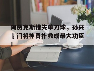 阿贾克斯错失单刀球,孙兴慜门将神勇扑救成最大功臣!