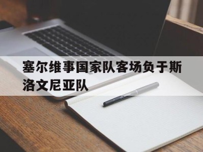 关于塞尔维事国家队客场负于斯洛文尼亚队的信息