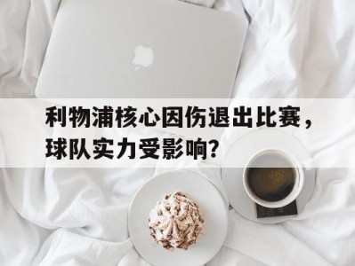 关于利物浦核心因伤退出比赛,球队实力受影响?的信息