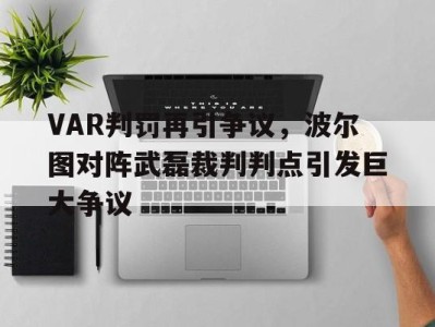 VAR判罚再引争议,波尔图对阵武磊裁判判点引发巨大争议