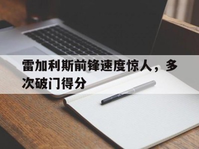 关于雷加利斯前锋速度惊人，多次破门得分的信息