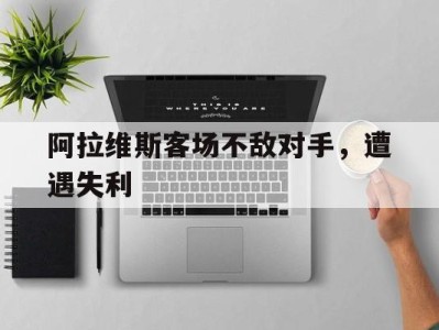 阿拉维斯客场不敌对手，遭遇失利
