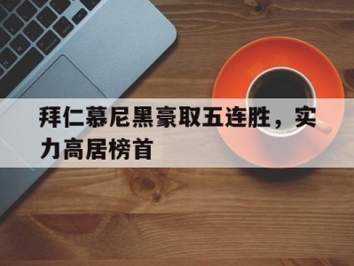 包含拜仁慕尼黑豪取五连胜,实力高居榜首的词条