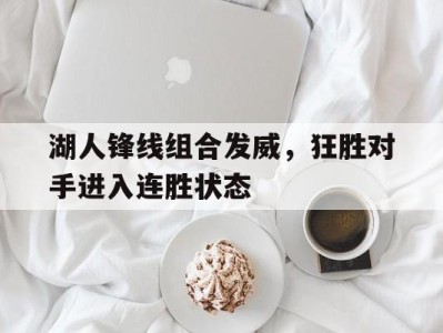 湖人锋线组合发威，狂胜对手进入连胜状态