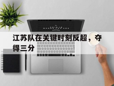 江苏队在关键时刻反超,夺得三分