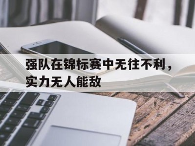 强队在锦标赛中无往不利,实力无人能敌的简单介绍