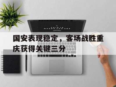 国安表现稳定，客场战胜重庆获得关键三分