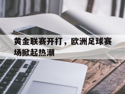 关于黄金联赛开打,欧洲足球赛场掀起热潮的信息