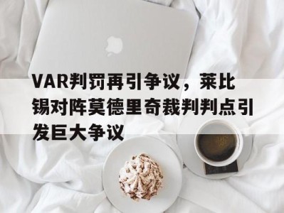 VAR判罚再引争议,莱比锡对阵莫德里奇裁判判点引发巨大争议