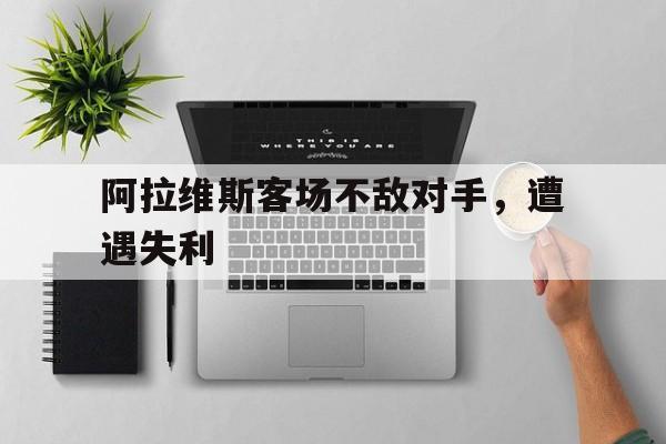 阿拉维斯客场不敌对手，遭遇失利