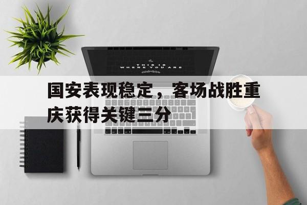 国安表现稳定，客场战胜重庆获得关键三分
