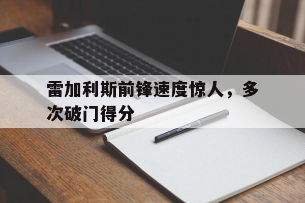 关于雷加利斯前锋速度惊人，多次破门得分的信息