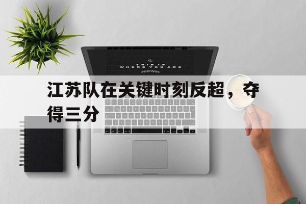 江苏队在关键时刻反超，夺得三分