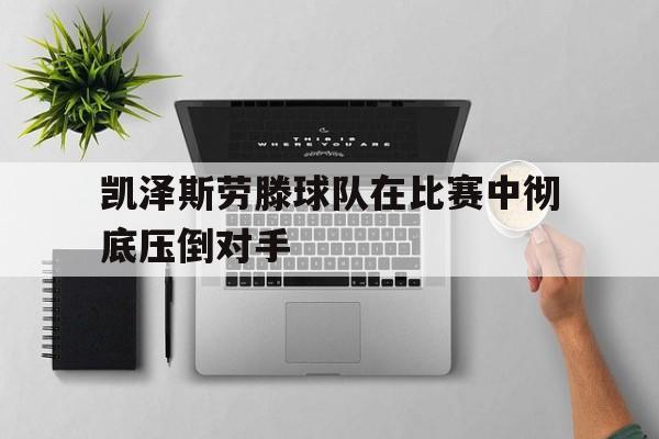 凯泽斯劳滕球队在比赛中彻底压倒对手的简单介绍