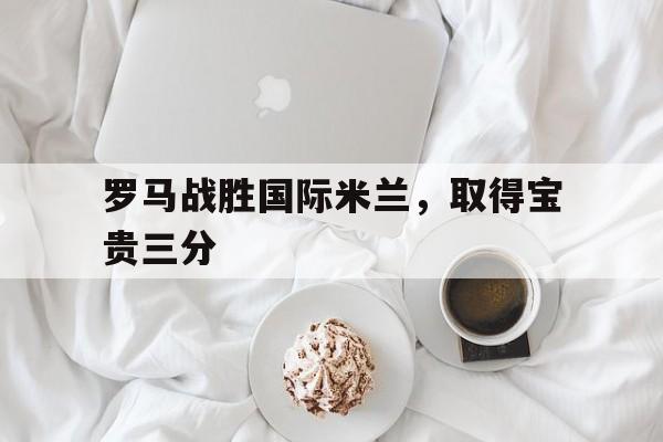 罗马战胜国际米兰，取得宝贵三分