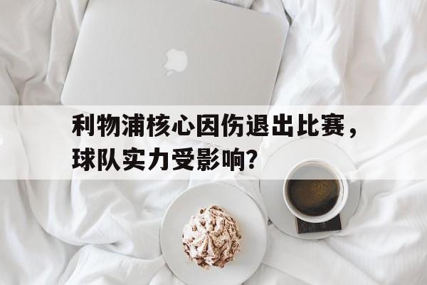 关于利物浦核心因伤退出比赛，球队实力受影响？的信息