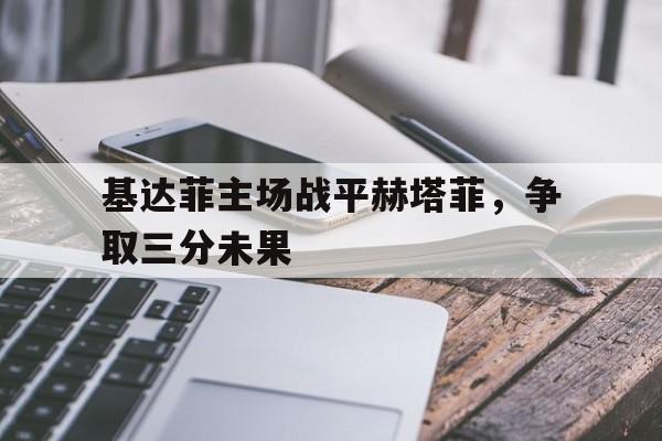 基达菲主场战平赫塔菲，争取三分未果的简单介绍