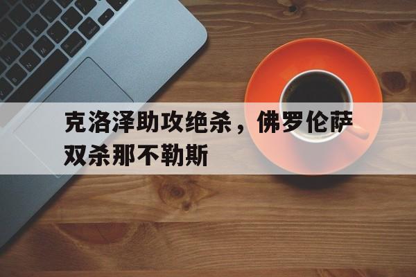 包含克洛泽助攻绝杀，佛罗伦萨双杀那不勒斯的词条