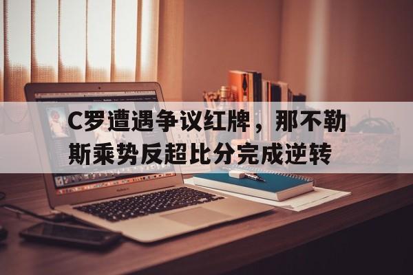 C罗遭遇争议红牌，那不勒斯乘势反超比分完成逆转
