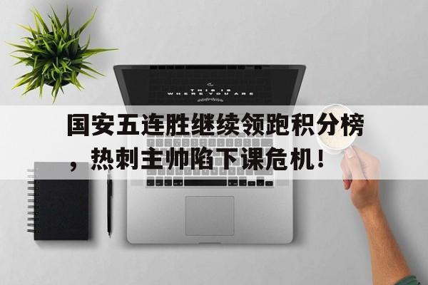 国安五连胜继续领跑积分榜，热刺主帅陷下课危机！勇士结束五连胜